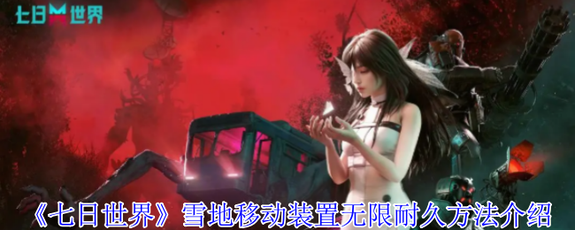 《七日世界》雪地移动装置无限耐久方法介绍