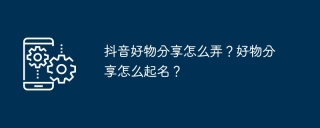 抖音好物分享怎么弄？好物分享怎么起名？