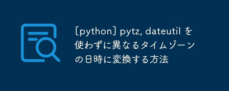 [python]如何在不使用pytz的情况下转换不同的时区