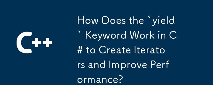 C# 中的「yield」關鍵字如何建立迭代器並提高效能？