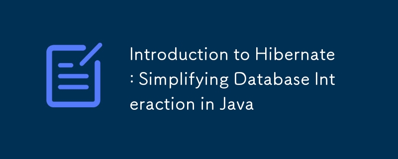 Introduction to Hibernate : Simplifying Database Interaction in Java