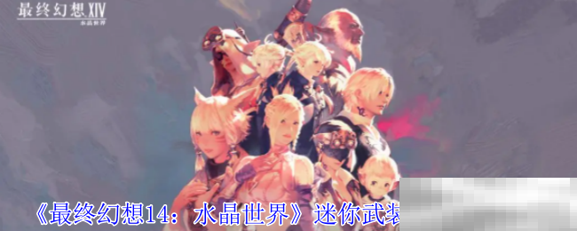 《最终幻想14：水晶世界》迷你武装重甲获得方法