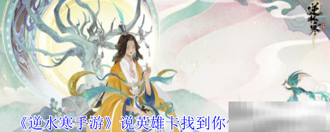 《逆水寒手游》说英雄卡找到你们了获得方法