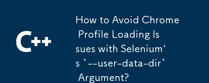如何使用 Selenium 的 `--user-data-dir` 參數避免 Chrome 設定檔載入問題？