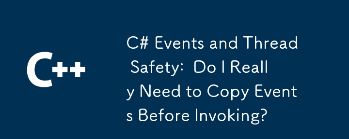 Événements C# et sécurité des threads : dois-je vraiment copier les événements avant de les appeler ?