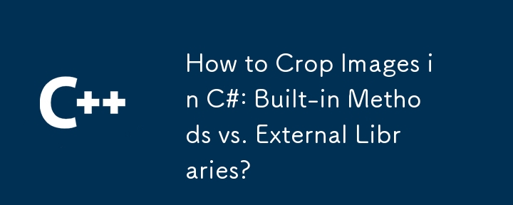 Comment recadrer des images en C# : méthodes intégrées ou bibliothèques externes ?