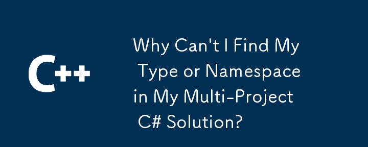 Warum kann ich meinen Typ oder Namespace in meiner C#-Lösung mit mehreren Projekten nicht finden?