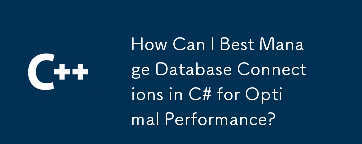 Wie kann ich Datenbankverbindungen in C# am besten verwalten, um eine optimale Leistung zu erzielen?
