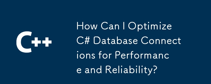 Wie kann ich C#-Datenbankverbindungen hinsichtlich Leistung und Zuverlässigkeit optimieren?