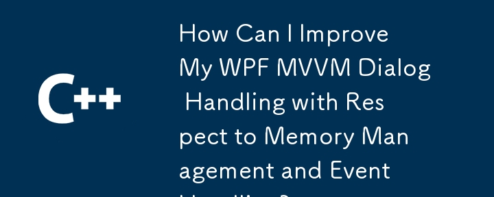 Bagaimana Saya Boleh Meningkatkan Pengendalian Dialog WPF MVVM Saya Berkenaan dengan Pengurusan Memori dan Pengendalian Acara?