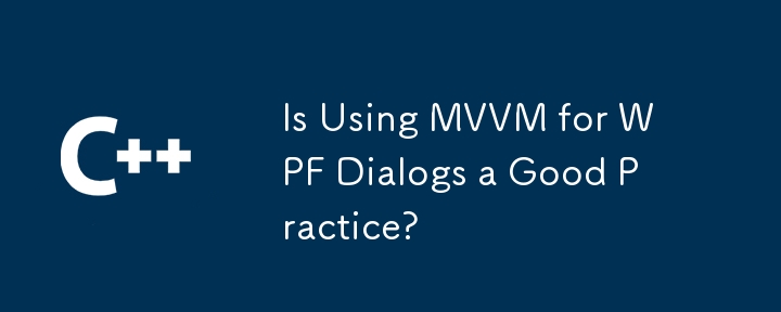 Is Using MVVM for WPF Dialogs a Good Practice?