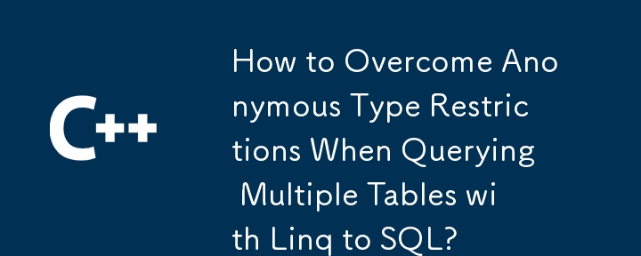 How to Overcome Anonymous Type Restrictions When Querying Multiple Tables with Linq to SQL?