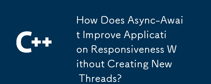 Async-Await 如何在不创建新线程的情况下提高应用程序响应能力？