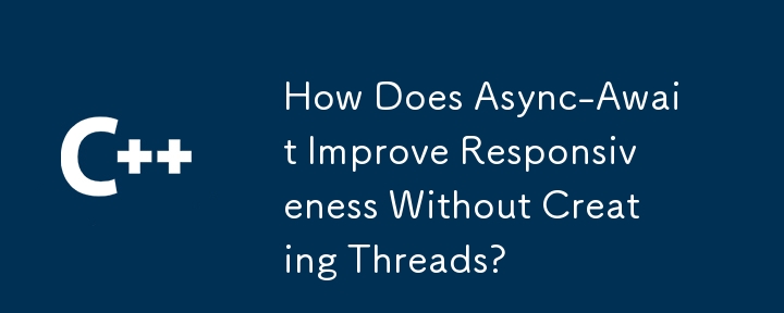 Async-Await 如何在不创建线程的情况下提高响应能力？