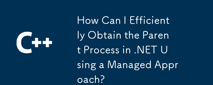 如何使用託管方法有效地在.NET中有效地獲取父進程？