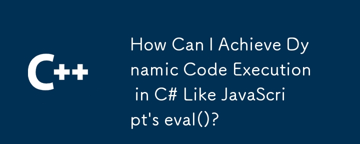 如何在c＃（例如JavaScript的eval（）（）中實現動態代碼執行？