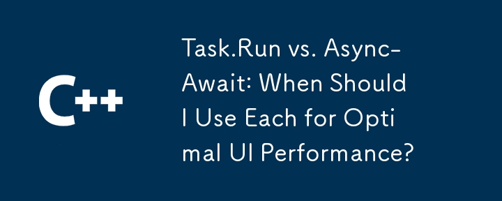 Task.Run vs. Async-Await: When Should I Use Each for Optimal UI Performance?