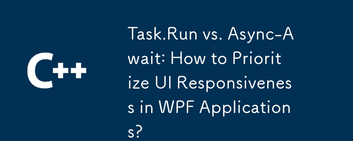 Task.Run vs. Async-Await: How to Prioritize UI Responsiveness in WPF Applications?