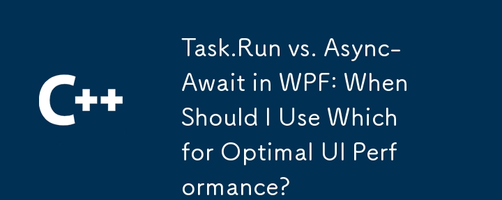 Task.Run vs. Async-Await in WPF: When Should I Use Which for Optimal UI Performance?