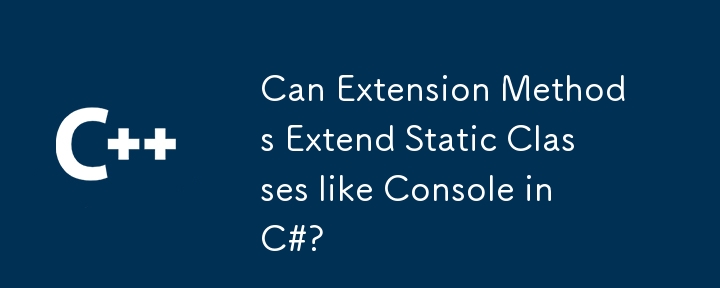 Les méthodes d'extension peuvent-elles prolonger des classes statiques comme la console en C #?