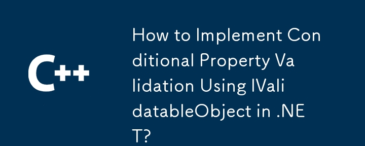 How to Implement Conditional Property Validation Using IValidatableObject in .NET?