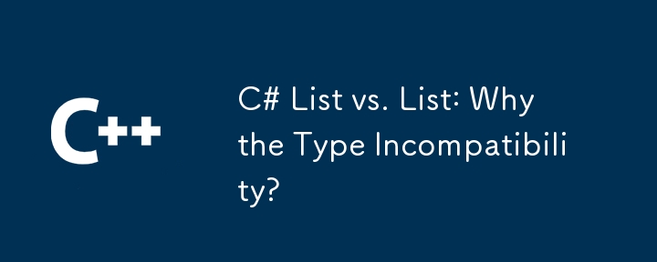 C# List vs. List: Why the Type Incompatibility?