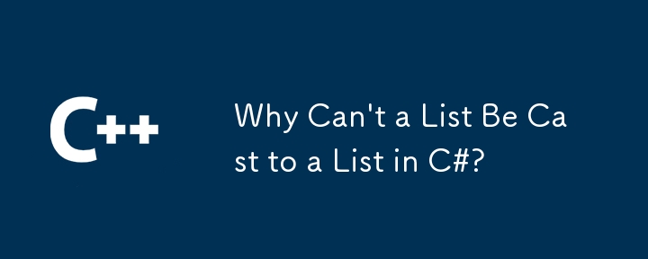 Why Can't a List Be Cast to a List in C#?