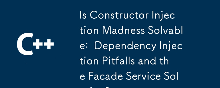 コンストラクター噴射狂気は解決可能ですか：依存噴射の落とし穴とファサードサービスソリューション？
