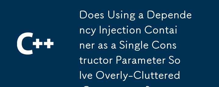 使用依賴注入容器作為單個構造函數參數是否求解了過度整理的構造函數？