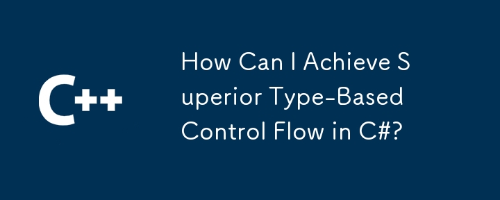 C＃で優れたタイプベースの制御フローを達成するにはどうすればよいですか？