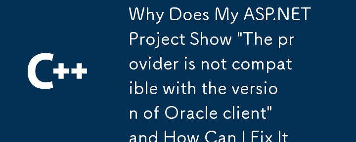 Kenapa projek ASP.NET saya menunjukkan 'Pembekal tidak serasi dengan versi Oracle Client' dan bagaimana saya boleh memperbaikinya?