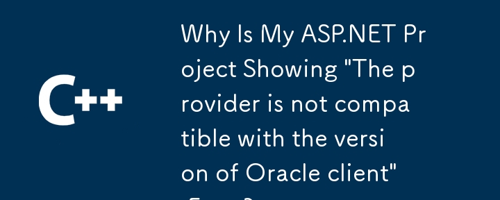 Warum zeigt mein ASP.NET -Projekt 'Der Anbieter ist nicht mit der Version des Oracle -Client -Fehlers kompatibel?