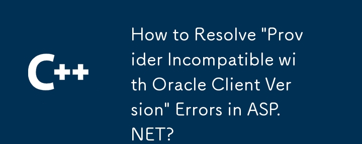 Bagaimana untuk menyelesaikan 'penyedia tidak serasi dengan versi Oracle Client Version' dalam ASP.NET?