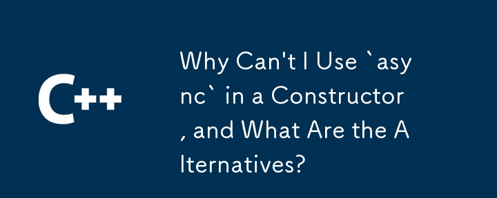 Why Can't I Use `async` in a Constructor, and What Are the Alternatives?