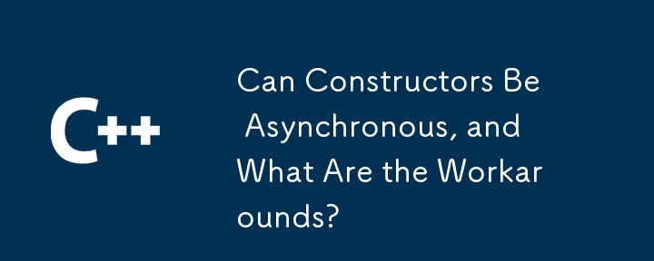 Can Constructors Be Asynchronous, and What Are the Workarounds?