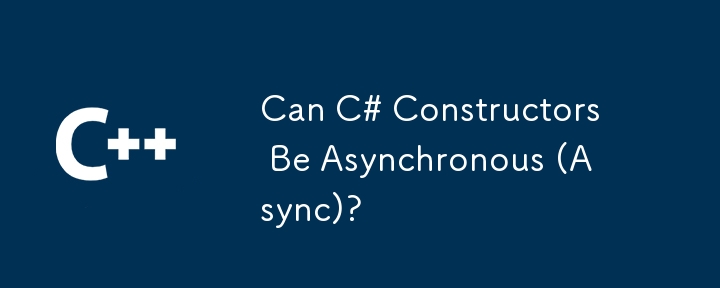 Can C# Constructors Be Asynchronous (Async)?