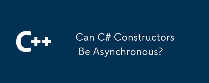 Can C# Constructors Be Asynchronous?