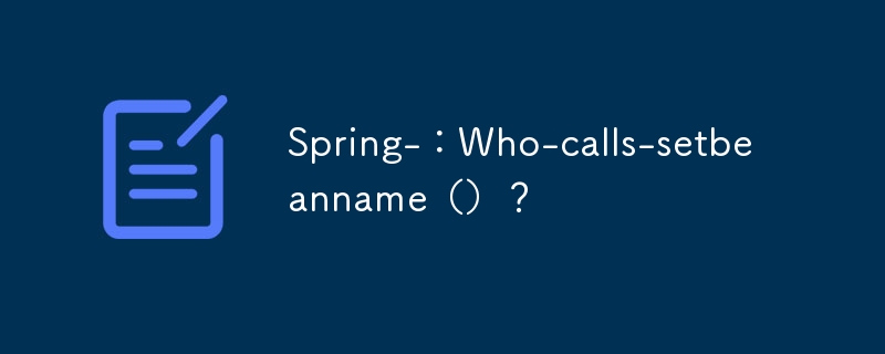 spring-：who-calls-setbeanname（）？