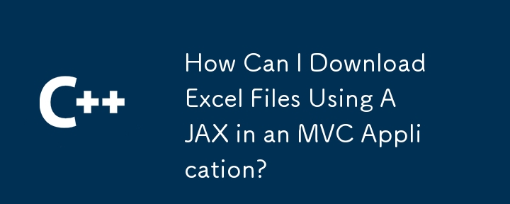 如何在MVC应用程序中使用AJAX下载Excel文件？