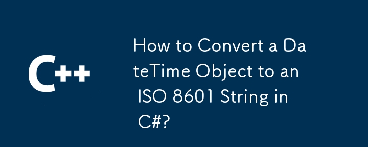 如何將DateTime對象轉換為C＃中的ISO 8601字符串？