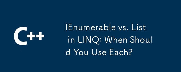 LINQ中的IEnumerable與列表：您什麼時候應該使用？