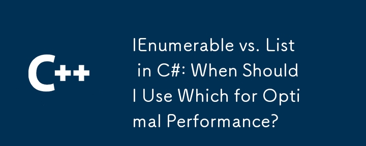C＃中的IEnumerable與列表：我什麼時候應該使用哪個來最佳性能？