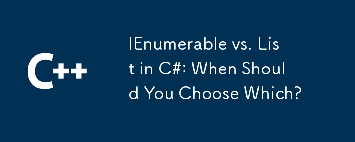 C＃中的IEnumerable與列表：您什麼時候應該選擇哪個？