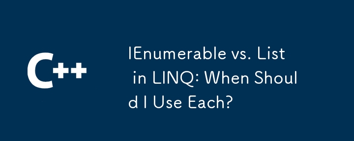 LINQ中的Ienumerable與列表：我什麼時候應該使用？