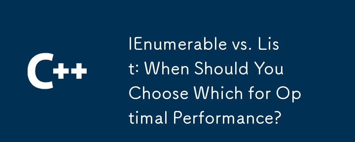 iEnumerable vs.列表：您什麼時候應該選擇哪種以獲得最佳性能？