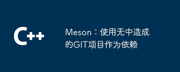 Meson:使用无中造成的GIT项目作为依赖