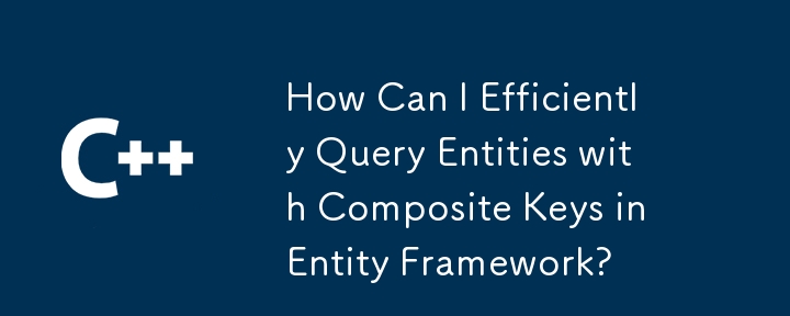 How Can I Efficiently Query Entities with Composite Keys in Entity Framework?