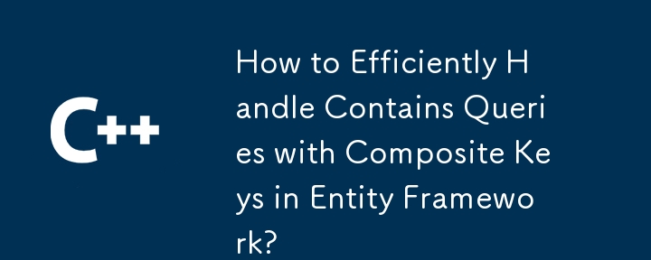 How to Efficiently Handle Contains Queries with Composite Keys in Entity Framework?