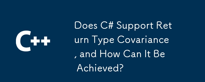 C＃支持返回類型協方差，如何實現？