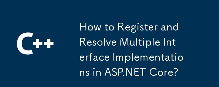 如何在ASP.NET Core中注册和解析多个接口实现？